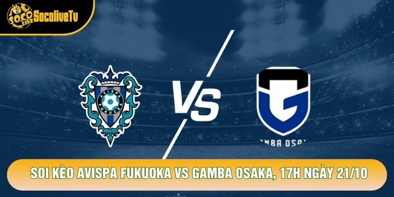 Soi Kèo Avispa Fukuoka Vs Gamba Osaka, 17h Ngày 21/10 – Giải J League 2026