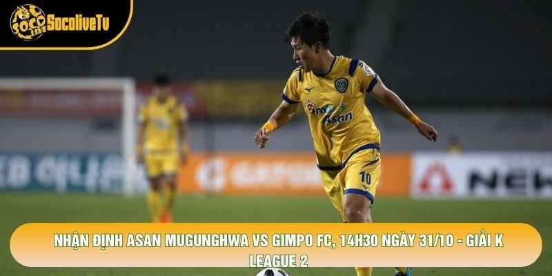 Nhận Định Asan Mugunghwa Vs Gimpo Fc, 14h30 Ngày 31/10 - Giải K League 2