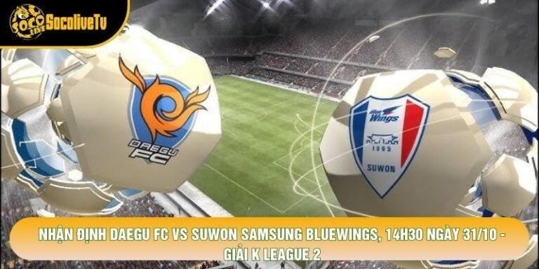 Nhận Định Daegu Fc Vs Suwon Samsung Bluewings, 14h30 Ngày 31/10 - Giải K League 2