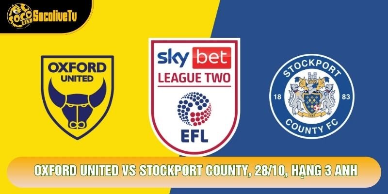 Nhận Định Oxford United Vs Stockport County, 2h45, 28/10, Hạng 3 Anh