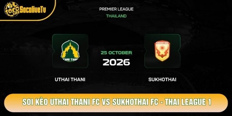 Soi Kèo Uthai Thani FC Vs Sukhothai FC, 19h00 Ngày 25/10 - Thai League 1